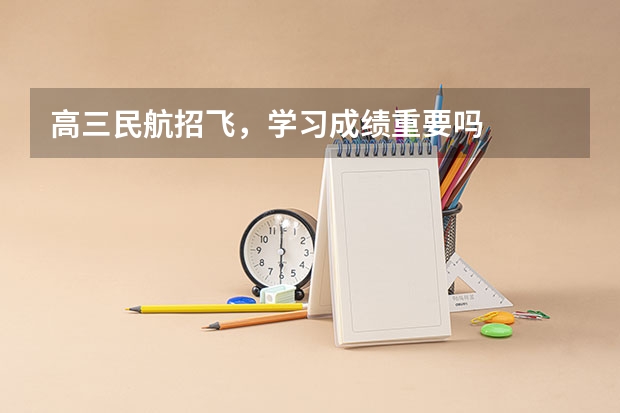 高三民航招飞,学习成绩重要吗