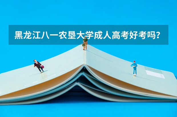 黑龙江八一农垦大学成人高考好考吗？