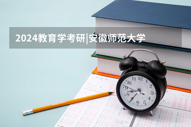 2024教育学考研|安徽师范大学 333(专业硕士)报考指南(含各专业招生人数及复试分数线)(北京师范大学体育与运动学院2024年考研招生专业目录、招生人数、考试大纲)