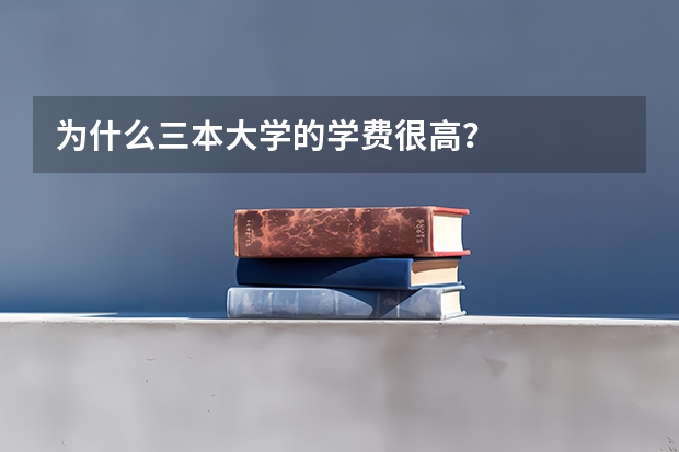 为什么三本大学的学费很高？