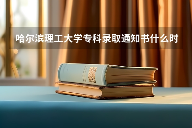 哈尔滨理工大学专科录取通知书什么时候发啊？急！！！！！！
