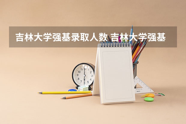 吉林大学强基录取人数 吉林大学强基计划报名人数