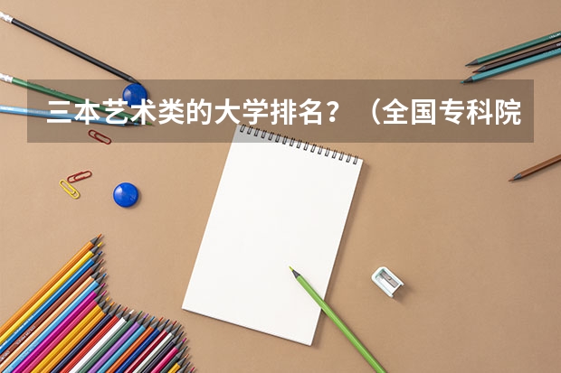 三本艺术类的大学排名?(全国专科院校排名)