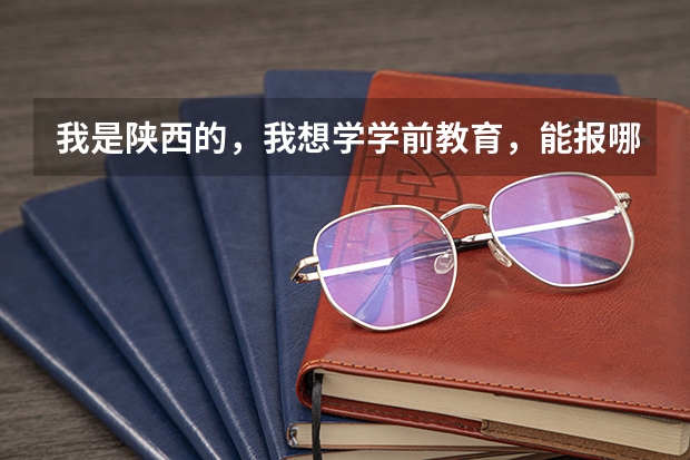 我是陕西的，我想学学前教育，能报哪些学校，大学录取分数线是多少分