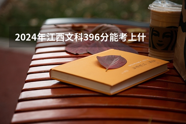 2024年江西文科396分能考上什么大学?