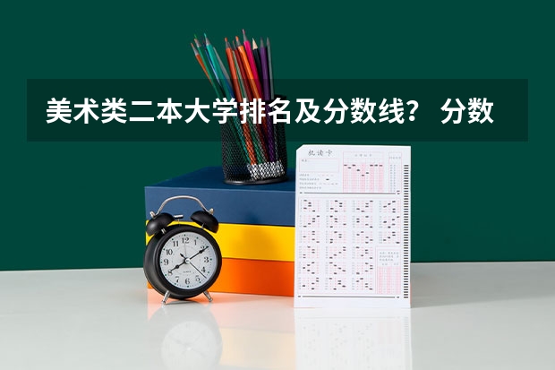 美术类二本大学排名及分数线？ 分数线最低的二本大学