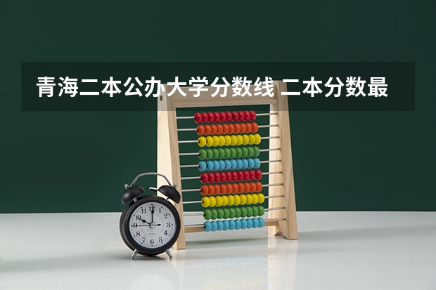 青海二本公办大学分数线 二本分数最低的公办大学