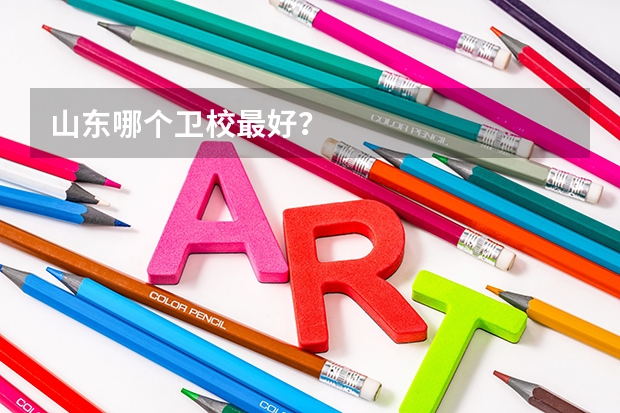 山东哪个卫校最好?
