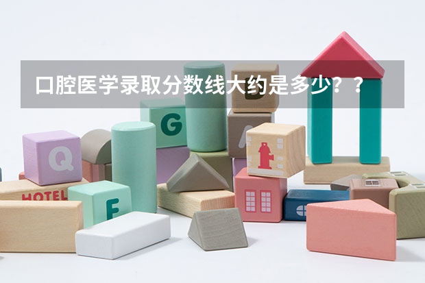 口腔医学录取分数线大约是多少??
