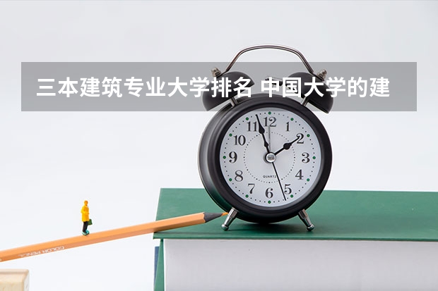 三本建筑专业大学排名 中国大学的建筑学排名是怎样的?