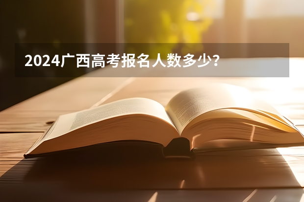 2024广西高考报名人数多少?
