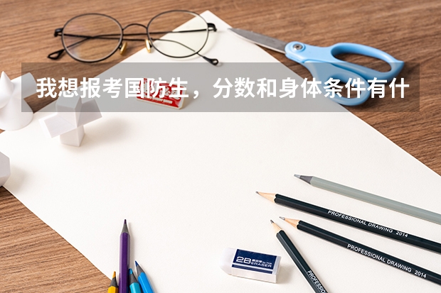 我想报考国防生,分数和身体条件有什么要求么?请高手帮帮忙!!