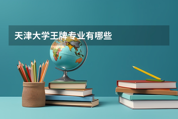 天津大学王牌专业有哪些
