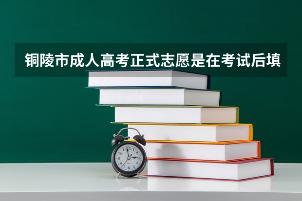 铜陵市成人高考正式志愿是在考试后填吗?