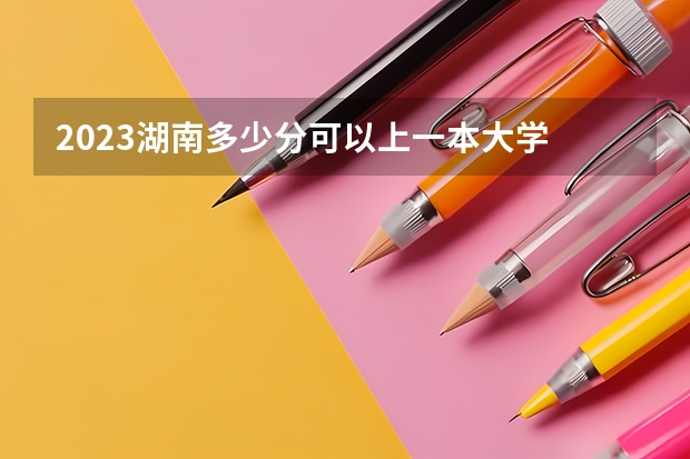 2023湖南多少分可以上一本大学