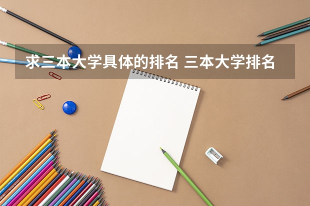 求三本大学具体的排名 三本大学排名基本信息