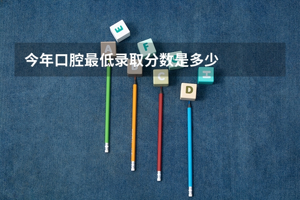 今年口腔最低录取分数是多少
