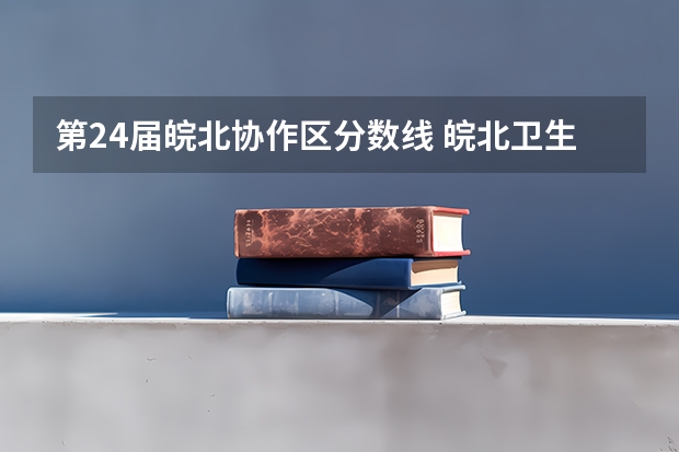 第24届皖北协作区分数线 皖北卫生职业学院单招分数