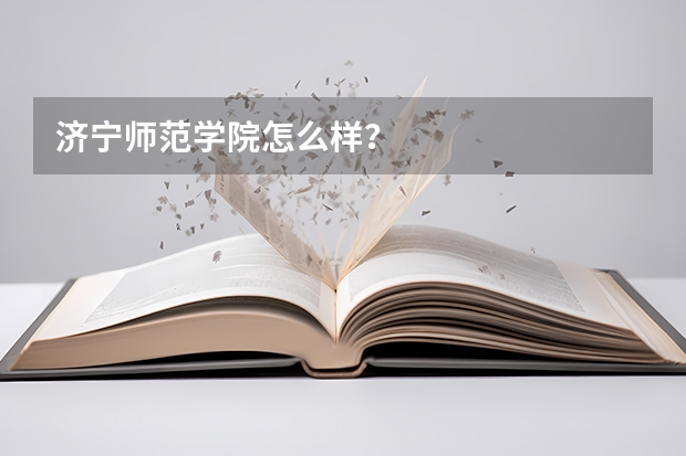 济宁师范学院怎么样？