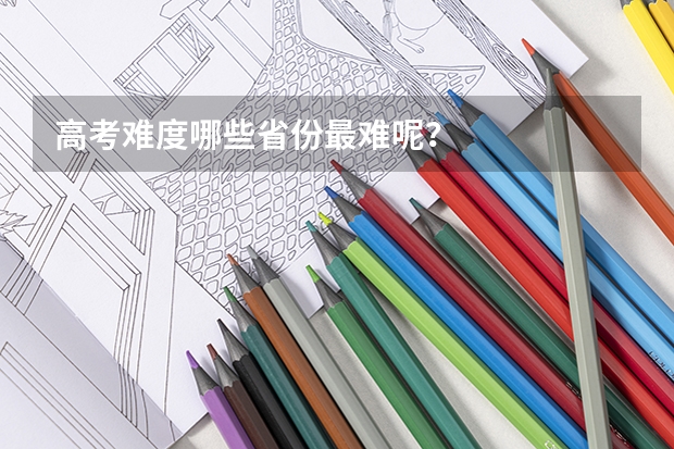 高考难度哪些省份最难呢？