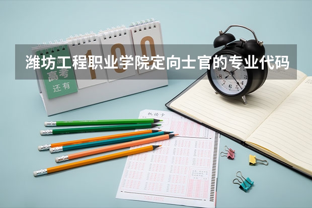 潍坊工程职业学院定向士官的专业代码是多少