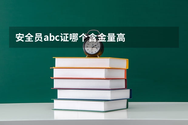 安全员abc证哪个含金量高