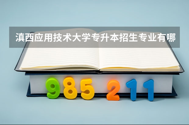 滇西应用技术大学专升本招生专业有哪些？