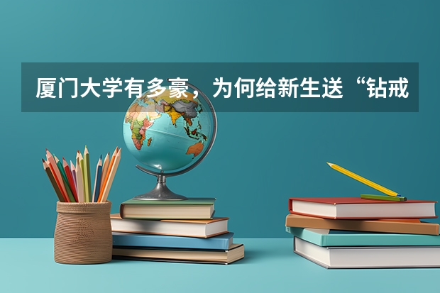厦门大学有多豪，为何给新生送“钻戒”？ 厦门大学录取分数线
