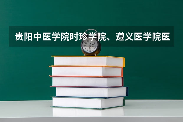 贵阳中医学院时珍学院、遵义医学院医学与科技学院、贵州神奇民族医学院、重庆医科大学专科哪个好一点。