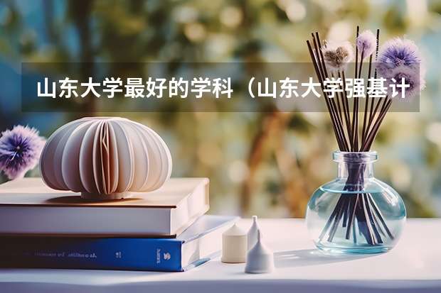 山东大学最好的学科（山东大学强基计划入围分数线）