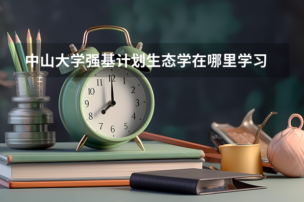 中山大学强基计划生态学在哪里学习