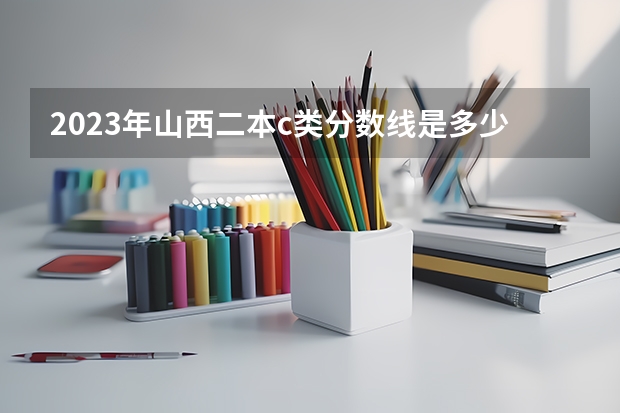 2023年山西二本c类分数线是多少
