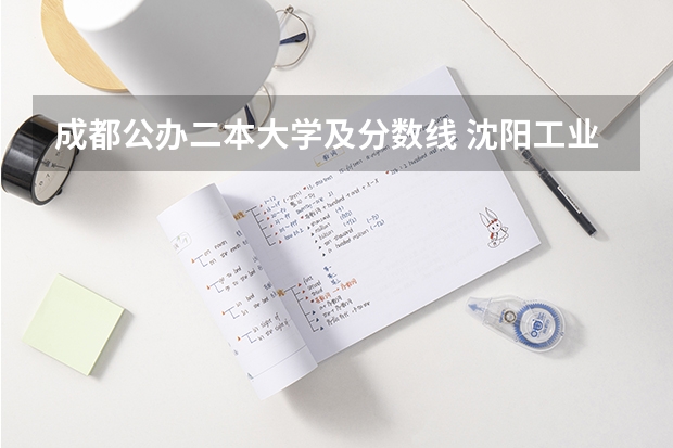 成都公办二本大学及分数线 沈阳工业大学二本专业分数线