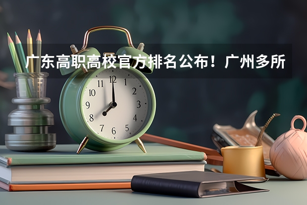 广东高职高校官方排名公布！广州多所高职高校位列前十！（江西建设职业技术学院排名）