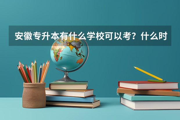 安徽专升本有什么学校可以考？什么时候？录取率为多少？谢谢