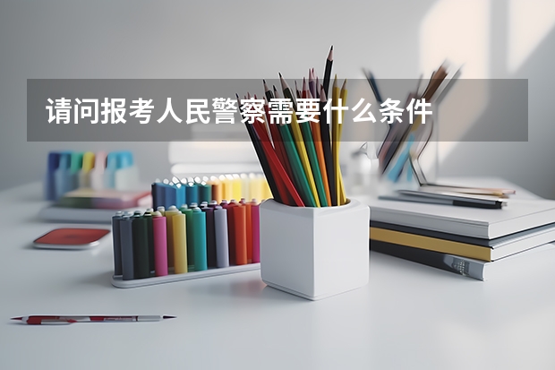 请问报考人民警察需要什么条件