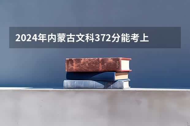 2024年内蒙古文科372分能考上什么大学？