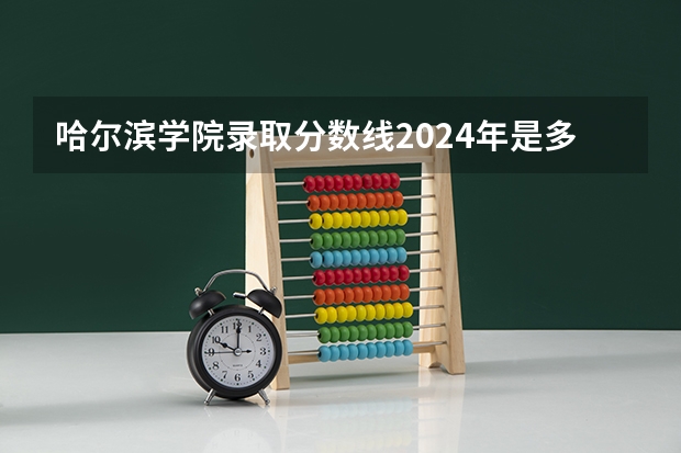哈尔滨学院录取分数线2024年是多少分(附各省录取最低分)