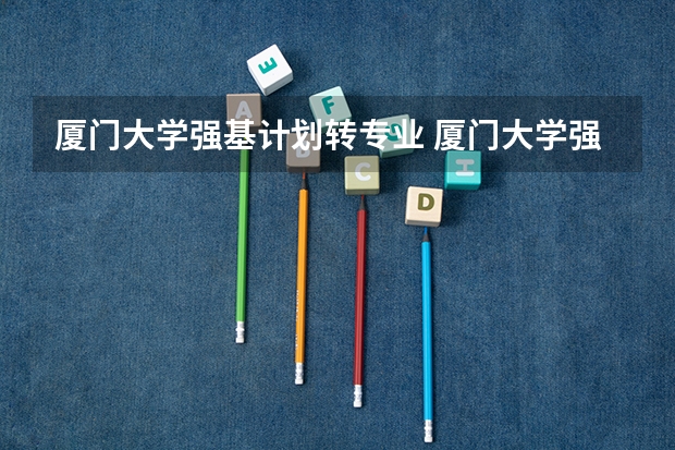 厦门大学强基计划转专业 厦门大学强基计划读几年