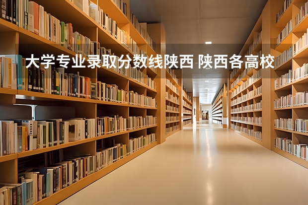大学专业录取分数线陕西 陕西各高校录取分数线