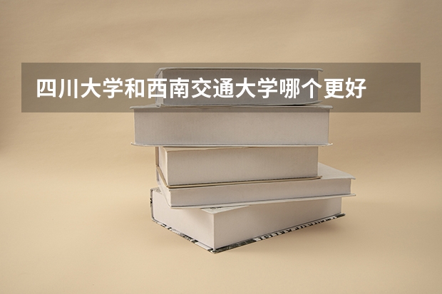 四川大学和西南交通大学哪个更好