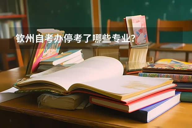 钦州自考办停考了哪些专业？