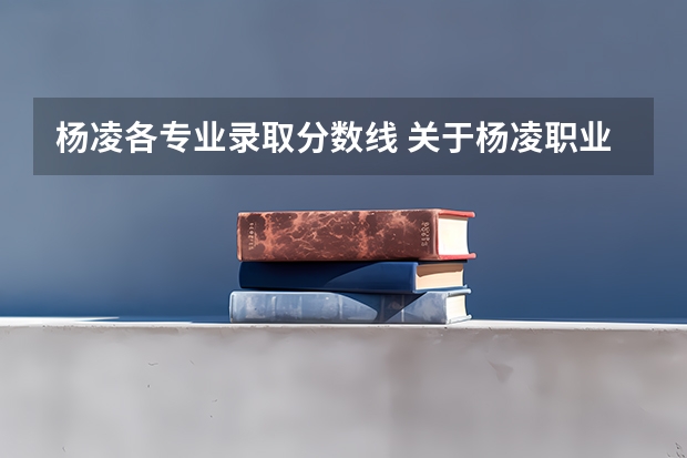 杨凌各专业录取分数线 关于杨凌职业技术学院录取分数线（高分悬赏）