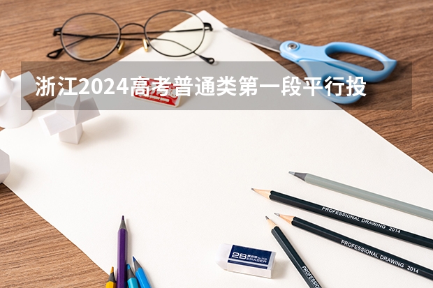 浙江2024高考普通类第一段平行投档分数线表公布(江苏2024专科批定向培养军士平行志愿投档线公布)