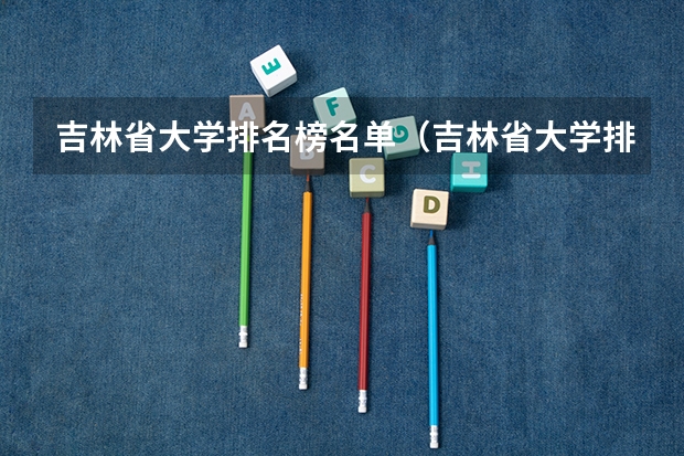 吉林省大学排名榜名单(吉林省大学排名榜名单)