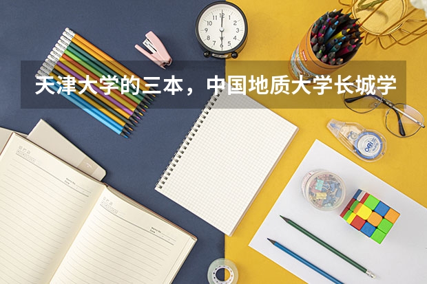 天津大学的三本，中国地质大学长城学院，南开大学的三本。。哪个的土木或建筑学工程好