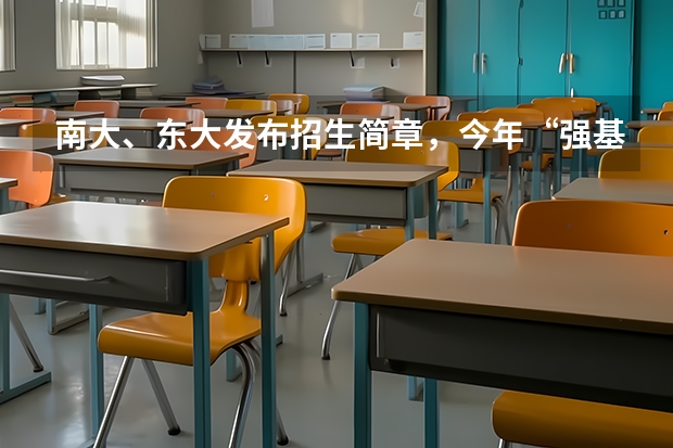 南大、东大发布招生简章，今年“强基计划”有何新变化？ 南京大学强基计划生可不可以读第二专业？