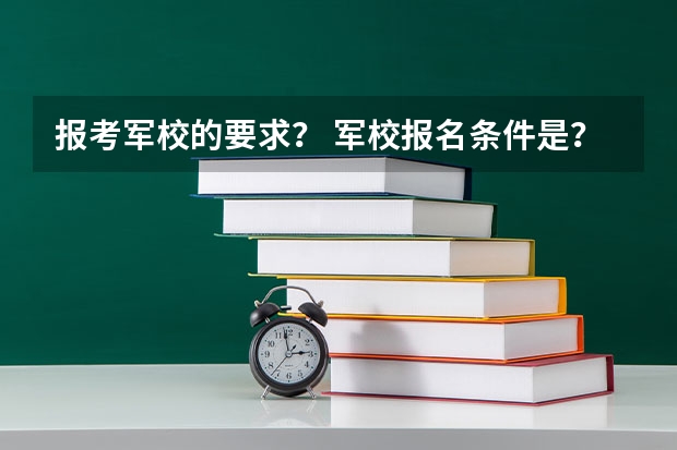报考军校的要求？ 军校报名条件是？