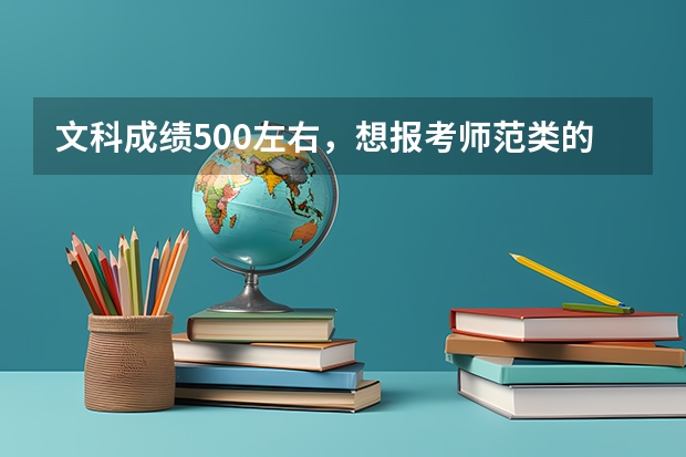 文科成绩500左右,想报考师范类的学校,有什么好的学校可以推荐?