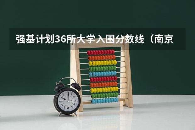 强基计划36所大学入围分数线（南京大学强基计划生可不可以读第二专业？）